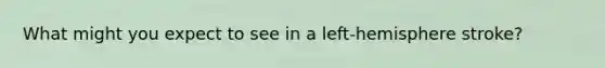 What might you expect to see in a left-hemisphere stroke?