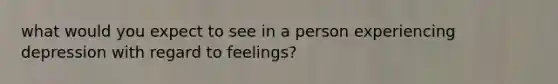 what would you expect to see in a person experiencing depression with regard to feelings?