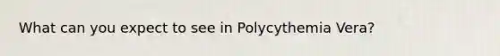 What can you expect to see in Polycythemia Vera?