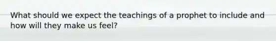 What should we expect the teachings of a prophet to include and how will they make us feel?