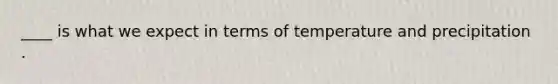 ____ is what we expect in terms of temperature and precipitation .