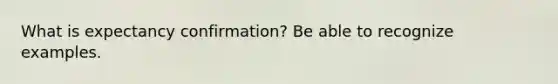 What is expectancy confirmation? Be able to recognize examples.