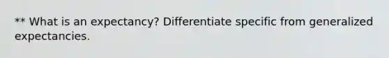 ** What is an expectancy? Differentiate specific from generalized expectancies.