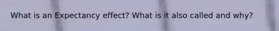 What is an Expectancy effect? What is it also called and why?