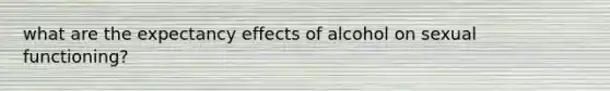 what are the expectancy effects of alcohol on sexual functioning?