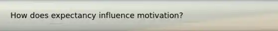 How does expectancy influence motivation?