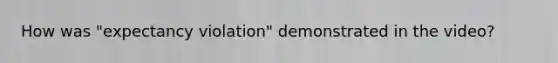 How was "expectancy violation" demonstrated in the video?