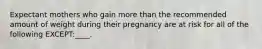 Expectant mothers who gain more than the recommended amount of weight during their pregnancy are at risk for all of the following EXCEPT:____.