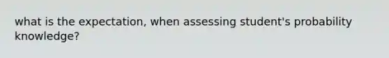 what is the expectation, when assessing student's probability knowledge?