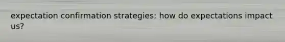 expectation confirmation strategies: how do expectations impact us?