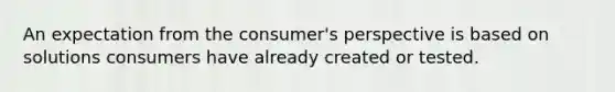 An expectation from the consumer's perspective is based on solutions consumers have already created or tested.