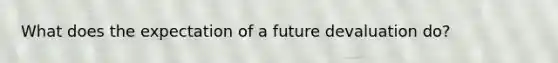 What does the expectation of a future devaluation do?