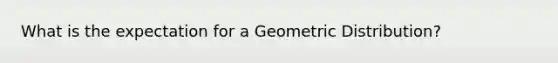 What is the expectation for a Geometric Distribution?