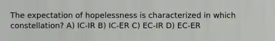 The expectation of hopelessness is characterized in which constellation? A) IC-IR B) IC-ER C) EC-IR D) EC-ER