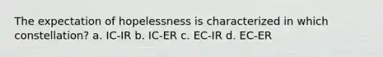 The expectation of hopelessness is characterized in which constellation? a. IC-IR b. IC-ER c. EC-IR d. EC-ER