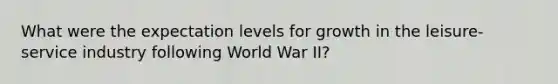 What were the expectation levels for growth in the leisure-service industry following World War II?