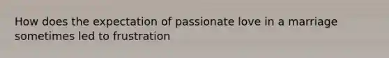 How does the expectation of passionate love in a marriage sometimes led to frustration