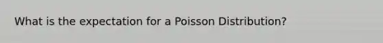 What is the expectation for a Poisson Distribution?