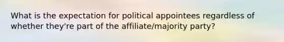 What is the expectation for political appointees regardless of whether they're part of the affiliate/majority party?