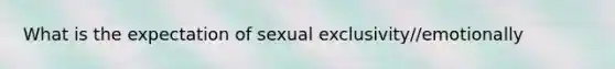 What is the expectation of sexual exclusivity//emotionally