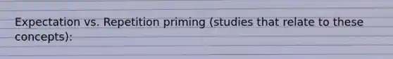 Expectation vs. Repetition priming (studies that relate to these concepts):