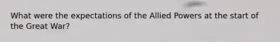 What were the expectations of the Allied Powers at the start of the Great War?