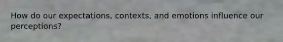 How do our expectations, contexts, and emotions influence our perceptions?