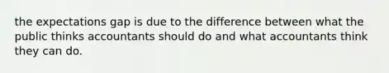 the expectations gap is due to the difference between what the public thinks accountants should do and what accountants think they can do.