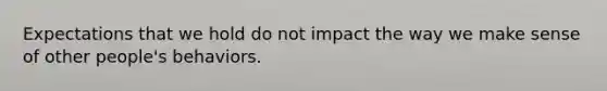 Expectations that we hold do not impact the way we make sense of other people's behaviors.