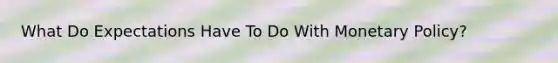 What Do Expectations Have To Do With <a href='https://www.questionai.com/knowledge/kEE0G7Llsx-monetary-policy' class='anchor-knowledge'>monetary policy</a>?