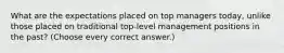 What are the expectations placed on top managers today, unlike those placed on traditional top-level management positions in the past? (Choose every correct answer.)