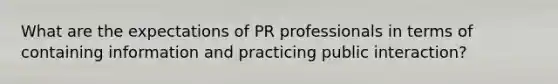 What are the expectations of PR professionals in terms of containing information and practicing public interaction?