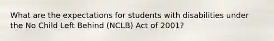 What are the expectations for students with disabilities under the No Child Left Behind (NCLB) Act of 2001?