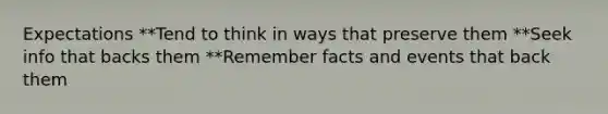 Expectations **Tend to think in ways that preserve them **Seek info that backs them **Remember facts and events that back them