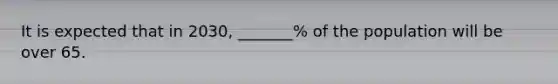 It is expected that in 2030, _______% of the population will be over 65.
