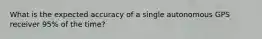 What is the expected accuracy of a single autonomous GPS receiver 95% of the time?