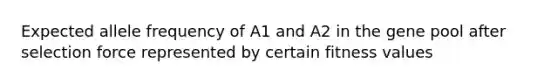 Expected allele frequency of A1 and A2 in the gene pool after selection force represented by certain fitness values