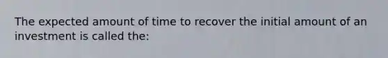 The expected amount of time to recover the initial amount of an investment is called the: