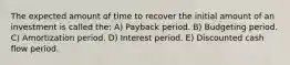 The expected amount of time to recover the initial amount of an investment is called the: A) Payback period. B) Budgeting period. C) Amortization period. D) Interest period. E) Discounted cash flow period.