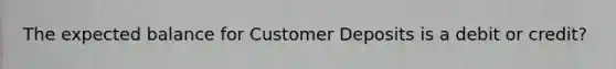 The expected balance for Customer Deposits is a debit or credit?