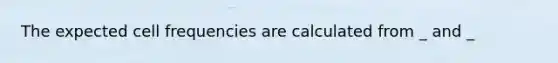 The expected cell frequencies are calculated from _ and _