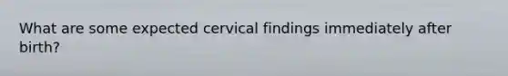 What are some expected cervical findings immediately after birth?