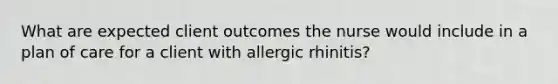 What are expected client outcomes the nurse would include in a plan of care for a client with allergic rhinitis?