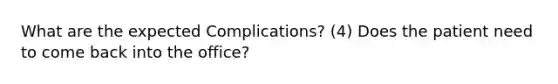 What are the expected Complications? (4) Does the patient need to come back into the office?