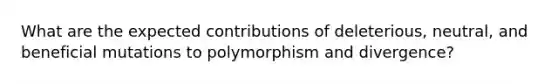 What are the expected contributions of deleterious, neutral, and beneficial mutations to polymorphism and divergence?