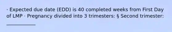 · Expected due date (EDD) is 40 completed weeks from First Day of LMP · Pregnancy divided into 3 trimesters: § Second trimester: ____________