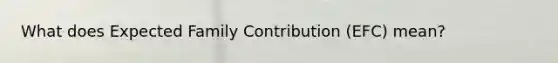 What does Expected Family Contribution (EFC) mean?