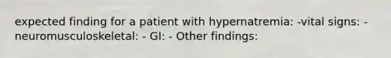 expected finding for a patient with hypernatremia: -vital signs: - neuromusculoskeletal: - GI: - Other findings: