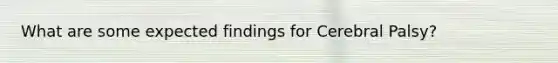 What are some expected findings for Cerebral Palsy?
