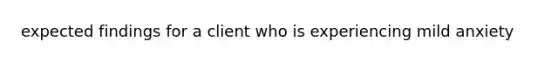 expected findings for a client who is experiencing mild anxiety